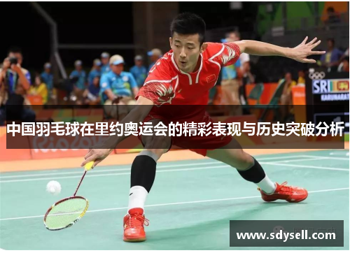 中国羽毛球在里约奥运会的精彩表现与历史突破分析