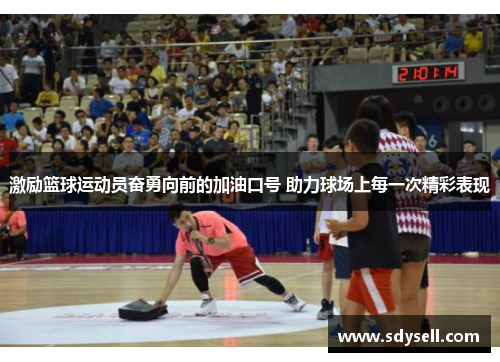 激励篮球运动员奋勇向前的加油口号 助力球场上每一次精彩表现